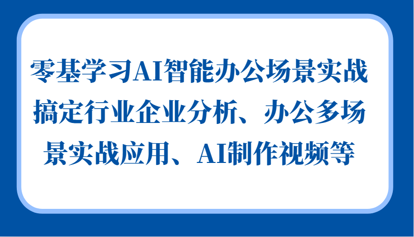 零基学习AI智能办公场景实战，搞定行业企业分析、办公多场景实战应用、AI制作视频等-观棋网创