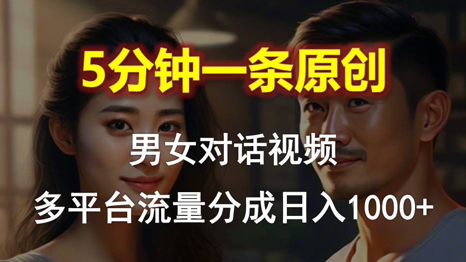 男女对话，5分钟1条原创视频，多平台流量分成，日入1000+-观棋网创