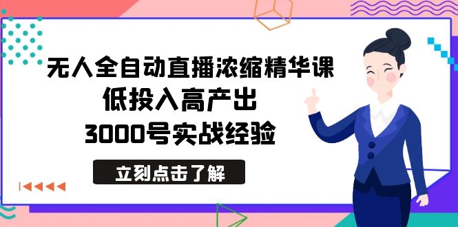 最新无人全自动直播浓缩精华课，低投入高产出，3000号实战经验-观棋网创