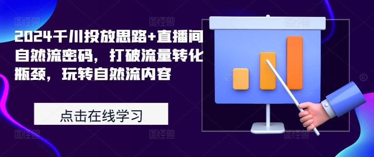 2024千川投放思路+直播间自然流密码，打破流量转化瓶颈，玩转自然流内容-观棋网创