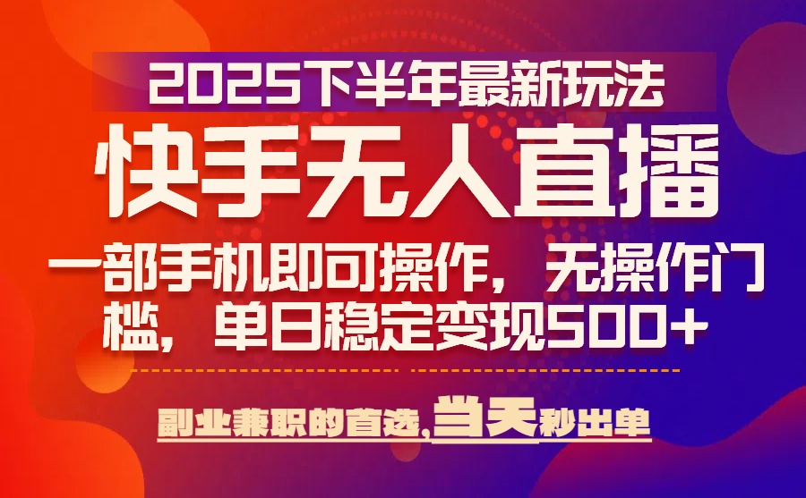 25年快手无人直播最新玩法，当天可出单，一部手机即可操作-观棋网创