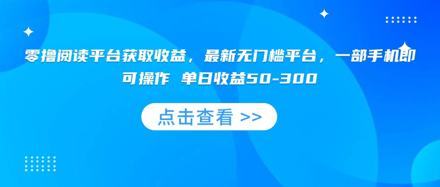 零撸阅读平台获取收益，最新无门槛平台，一部手机即可操作 单日收益50-300-观棋网创