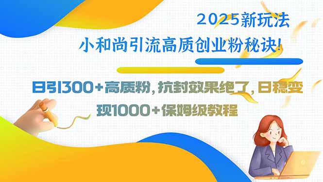 2025新玩法小和尚引流高质创业粉秘诀！日引300+高质粉，抗封效果绝了，…-观棋网创