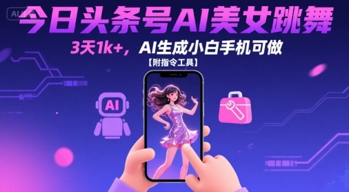 今日头条号AI美女跳舞，3天1k+，AI生成小白手机可做【附指令工具】-观棋网创