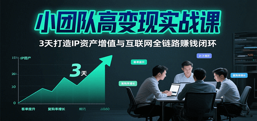 小团队高变现实战课，3天打造IP资产增值与互联网全链路赚钱闭环(第二期)-观棋网创