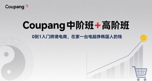 Coupang中阶班+高阶班，0到1入门跨境电商，在家一台电脑挣韩国人的钱-观棋网创