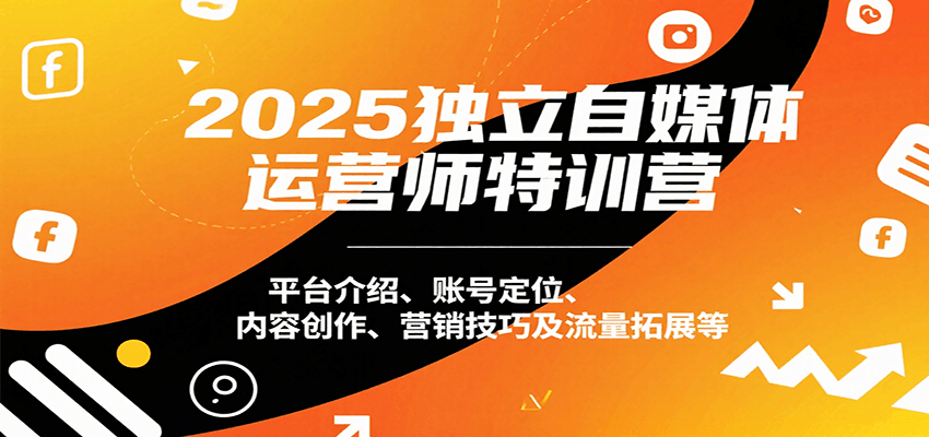 2025独立自媒体运营师特训营：平台介绍、账号定位、内容创作、营销技巧及流量拓展等-观棋网创