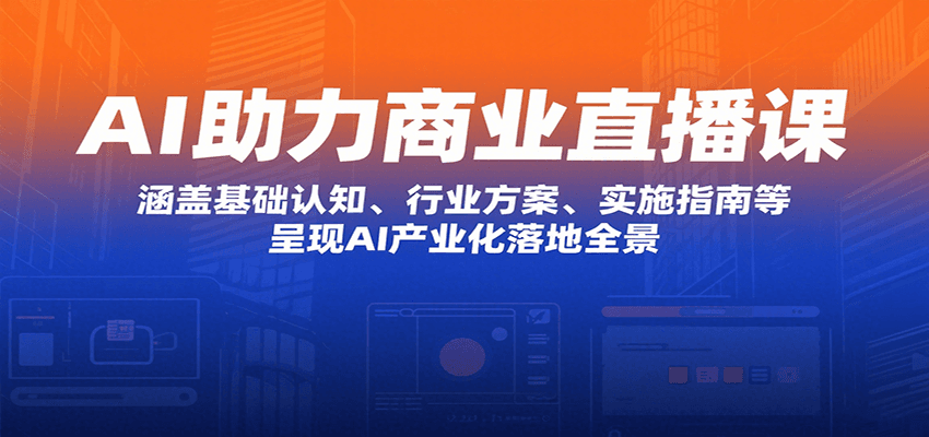 AI助力商业直播课：涵盖基础认知、行业方案、实施指南等，呈现AI产业化落地全景-观棋网创