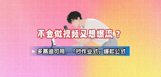 不会做视频又想爆流？多赛道可用，「抄作业式」爆款公式-观棋网创