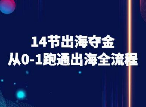14节出海夺金从0-1跑通出海全流程-跨境电商教程-观棋网创