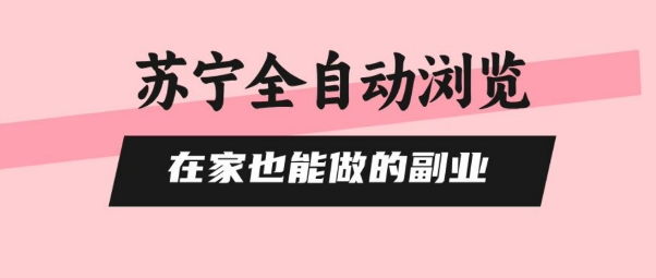 苏宁全自动浏览，在家也能做的副业，无需人工，0风控，单机日入5张+，直接矩阵开干【揭秘】-观棋网创
