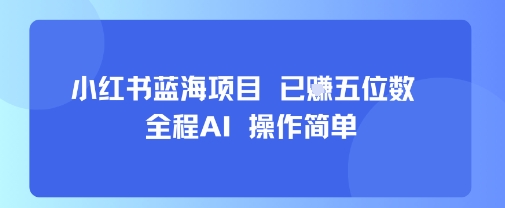 小红书蓝海项目，全程AI，操作简单，已挣五位数-观棋网创