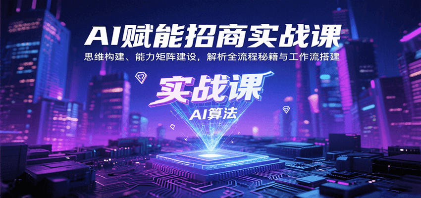 AI赋能招商实战课：思维构建、能力矩阵建设，解析全流程秘籍与工作流搭建-观棋网创