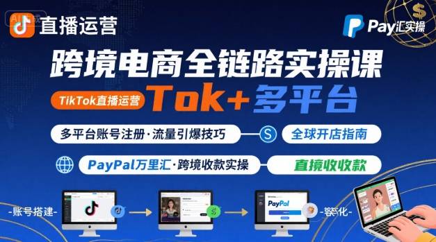 跨境电商线上课，TikTok 直播运营 + 多平台账号注册 + PayPal 万里汇实操教程-观棋网创
