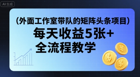 外面工作室带队的矩阵头条挂G项目，每天收益5张+，全流程教学【附全套工具】-观棋网创
