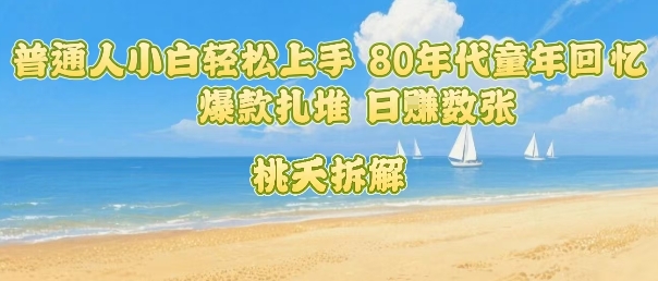 普通人小白轻松上手 80年代童年回忆杀，爆款扎堆，日入数张-观棋网创