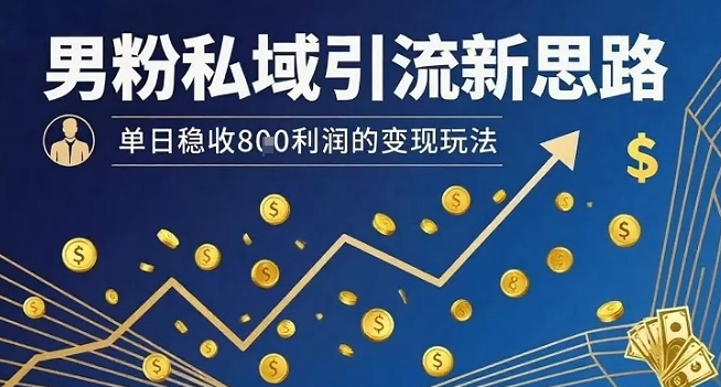 男粉私域引流新思路，单日稳收8张利润的变现玩法-观棋网创