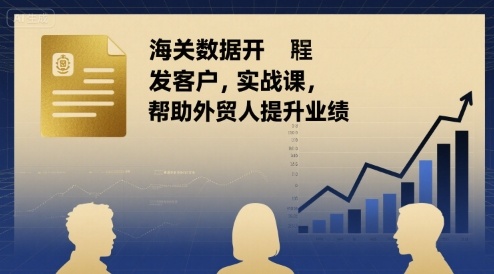 海关数据开发客户实战课，帮助外贸人提升业绩-观棋网创