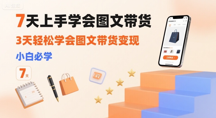 7天上手学会图文带货，3天轻松学会图文带货变现，小白必学-观棋网创