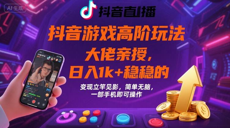 抖音游戏大佬高阶玩法，日入 1k + 稳稳的，变现立竿见影，简单无脑，一部手机即可操作【揭秘】-观棋网创