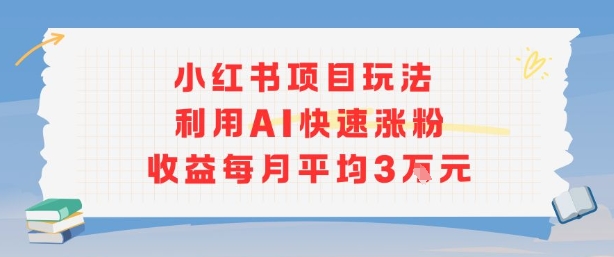 小红书商单项目新玩法，利用AI快速涨粉收益每月平均3W-观棋网创