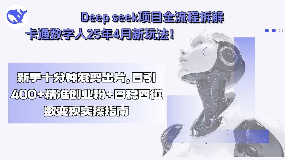 Deep seek项目全流程拆解+卡通数字人25年4月新玩法！新手十分钟混剪出…-观棋网创