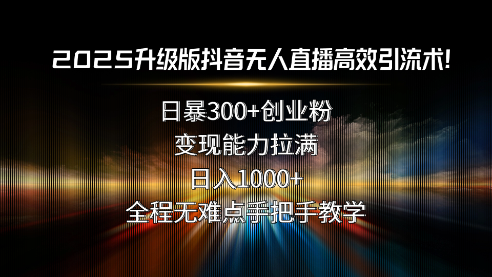2025升级版抖音无人直播高效引流术！日暴300+创业粉，变现能力拉满，日…-观棋网创