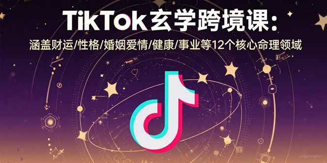 TikTok玄学跨境课：涵盖财运/性格/婚姻爱情/健康/事业等12个核心命理领域-观棋网创
