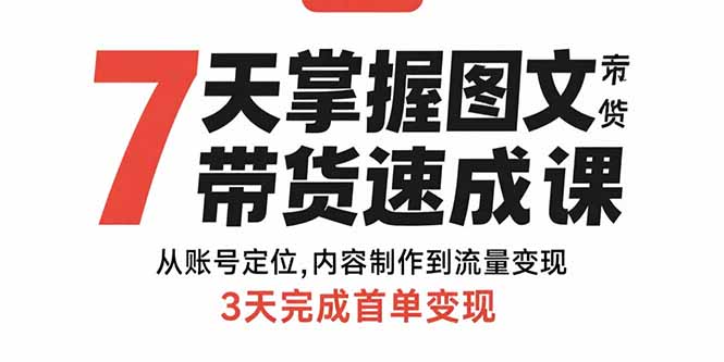 7天掌握图文带货速成课：从账号定位,内容制作到流量变现,3天完成首单变现-观棋网创