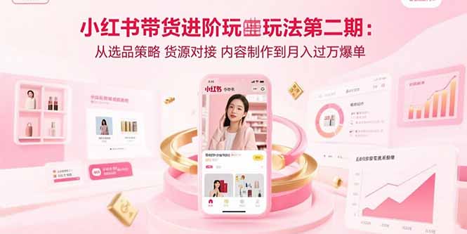 小红书带货进阶玩法第二期：从选品策略 货源对接 内容制作到月入过万爆单-观棋网创