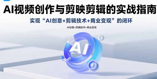 AI视频创作与剪映剪辑的实战指南，实现AI创意+剪辑技术+商业变现的闭环-观棋网创