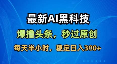 最新AI黑科技软件撸头条搬运，无需任何指令，秒过原创，每天半小时，稳定日入3张【揭秘】-观棋网创