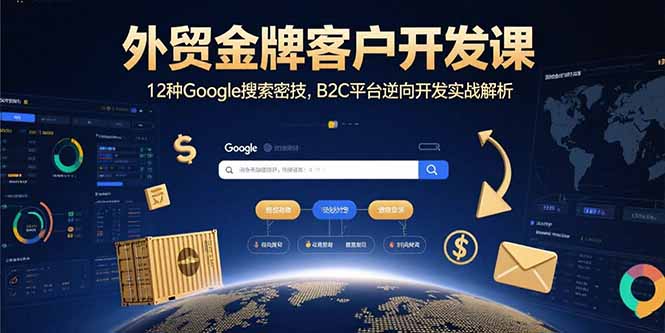 外贸金牌客户开发课，12种Google搜索密技，B2C平台逆向开发实战解析-观棋网创