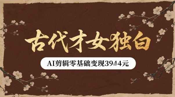 古代才女独白视频新玩法单条视频变现多张，AI剪辑零基础即可上手-观棋网创