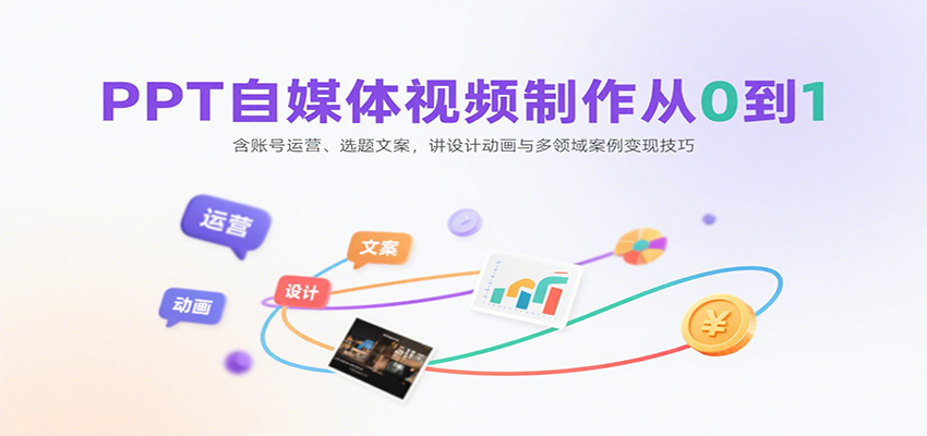 PPT自媒体视频制作从0到1：含账号运营、选题文案，讲设计动画与多领域案例变现技巧-观棋网创