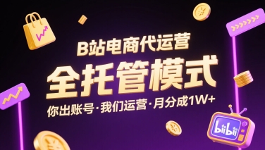 B站电商代运营，全托管模式，你出账号，我们来运营，每月分成1W+【揭秘】-观棋网创