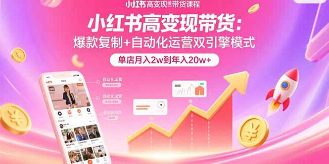 小红书高变现带货：爆款复制+自动化运营双引擎模式  单店月入2w到年入20w+-观棋网创