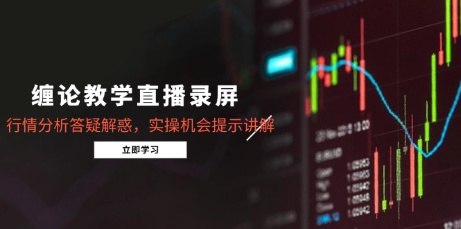 缠论教学直播录屏，行情分析答疑解惑，实操机会提示讲解(更新8月-观棋网创