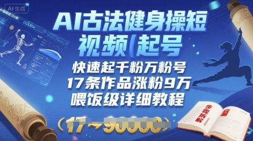 AI古法健身操短视频起号，快速起千粉万粉号，17条作品涨粉9W(喂饭级详细教程)-观棋网创