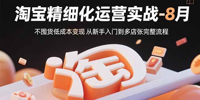 淘宝精细化运营实战-8月：不囤货低成本变现 从新手入门到多店扩张完整流程-观棋网创