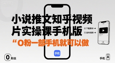小说推文知乎视频图片实操课手机版，0粉一部手机就可以做-观棋网创