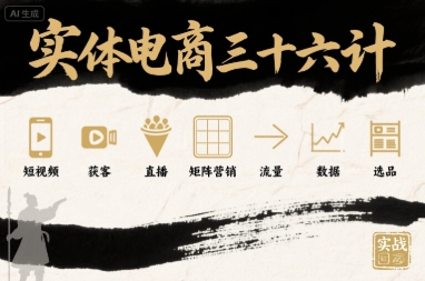 实体电商三十六计，短视频-获客-直播-矩阵营销-流量-数据-选品-观棋网创