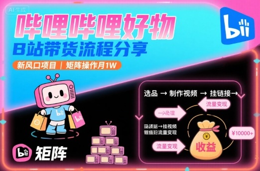 哔哩哔哩好物，B站带货流程分享，新风口项目，矩阵操作月1W-观棋网创