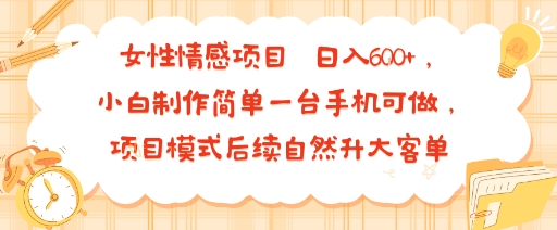 女性情感项目 小白制作简单一台手机可做 项目模式后续自然升大客单 日入6张-观棋网创