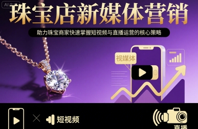 珠宝店新媒体营销，助力珠宝商家快速掌握短视频与直播运营的核心策略-观棋网创