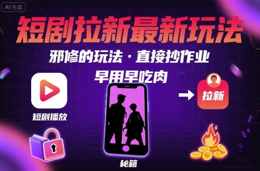 解锁短剧拉新最新玩法，邪修的玩法，直接抄作业，早用早吃肉-观棋网创