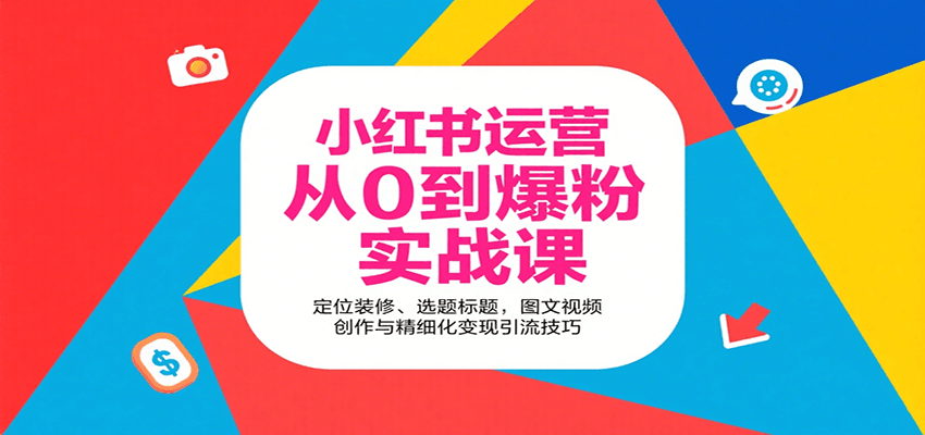 小红书运营从0到爆粉实战课：定位装修、选题标题，图文视频创作与精细化变现引流技巧-观棋网创