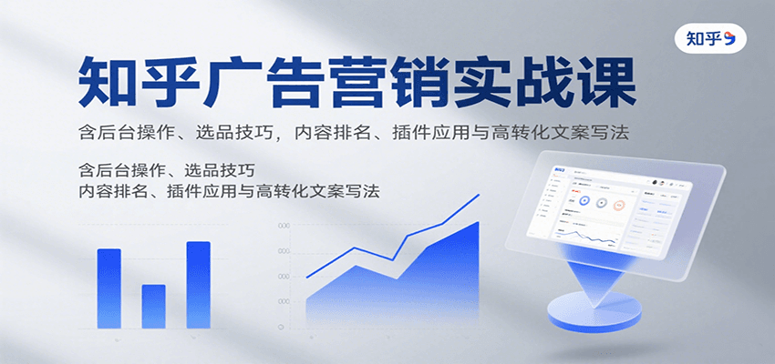 知乎广告营销实战课，含后台操作、选品技巧，内容排名、插件应用与高转化文案写法-观棋网创