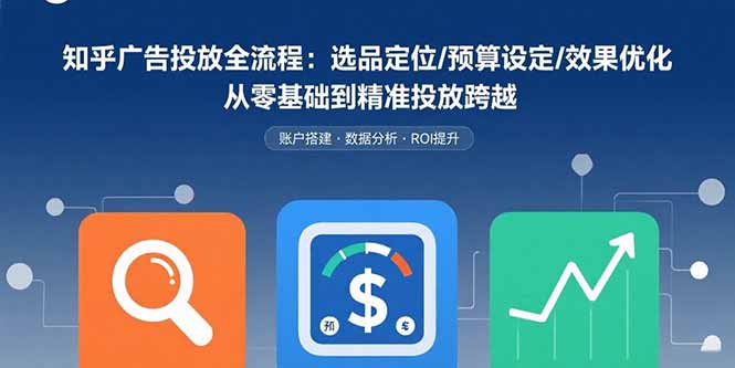 知乎广告投放全流程：选品定位/预算设定/效果优化 从零基础到精准投放跨越-观棋网创