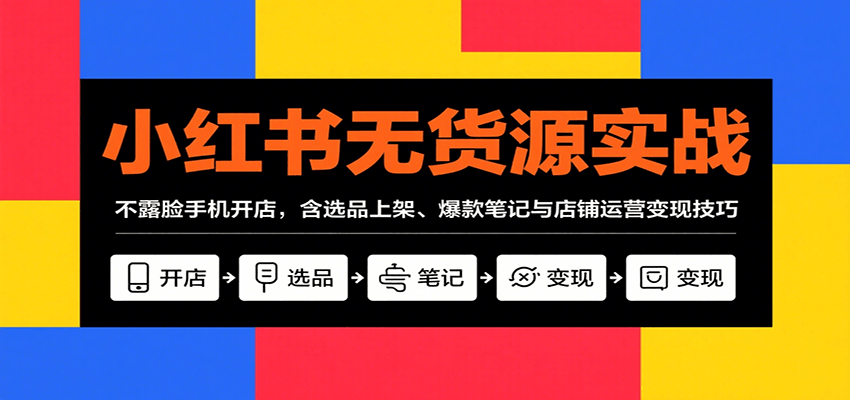 小红书无货源实战，不露脸手机开店，含选品上架、爆款笔记与店铺运营变现技巧-观棋网创